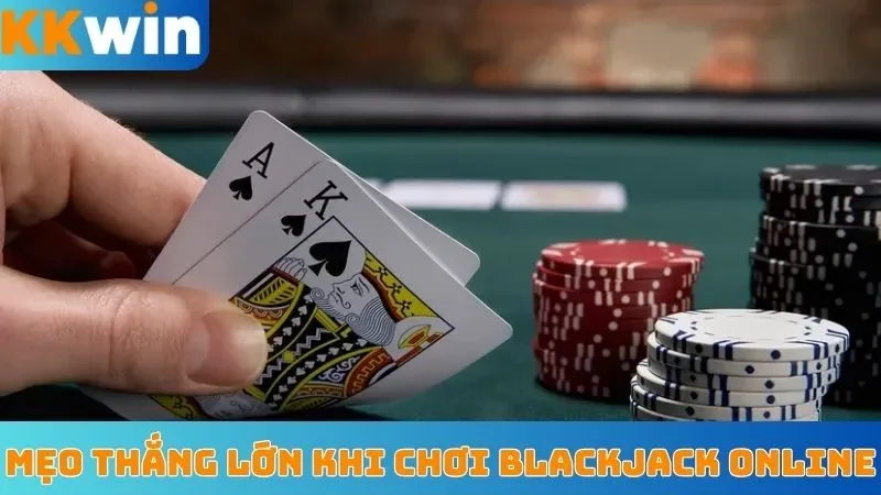 Mẹo thắng lớn khi chơi Blackjack online