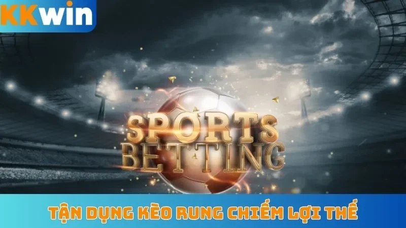 Tận dụng kèo rung chiếm lợi thế